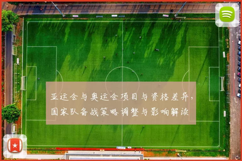亚运会与奥运会项目与资格差异，国家队备战策略调整与影响解读