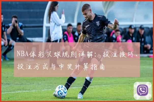 NBA体彩买球规则详解：投注技巧、投注方式与中奖计算指南