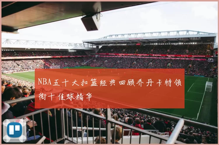 NBA五十大扣篮经典回顾乔丹卡特领衔十佳球精华